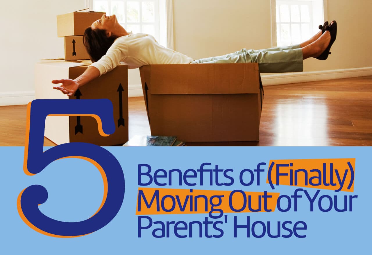 Five Benefits of Finally Moving Out of Your Parent’s House